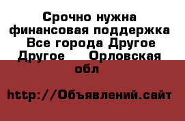 Срочно нужна финансовая поддержка! - Все города Другое » Другое   . Орловская обл.